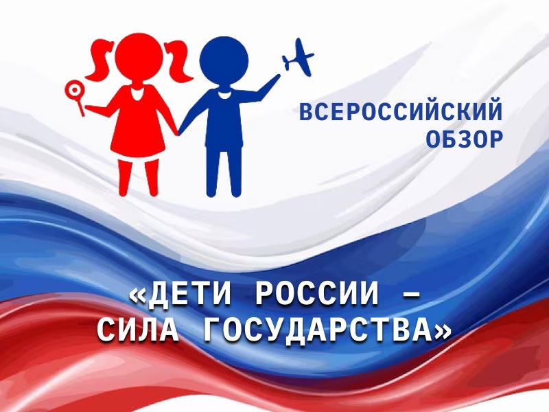 Всероссийский обзор «Дети России — сила государства» Всероссийский обзор «Дети России — сила государства».